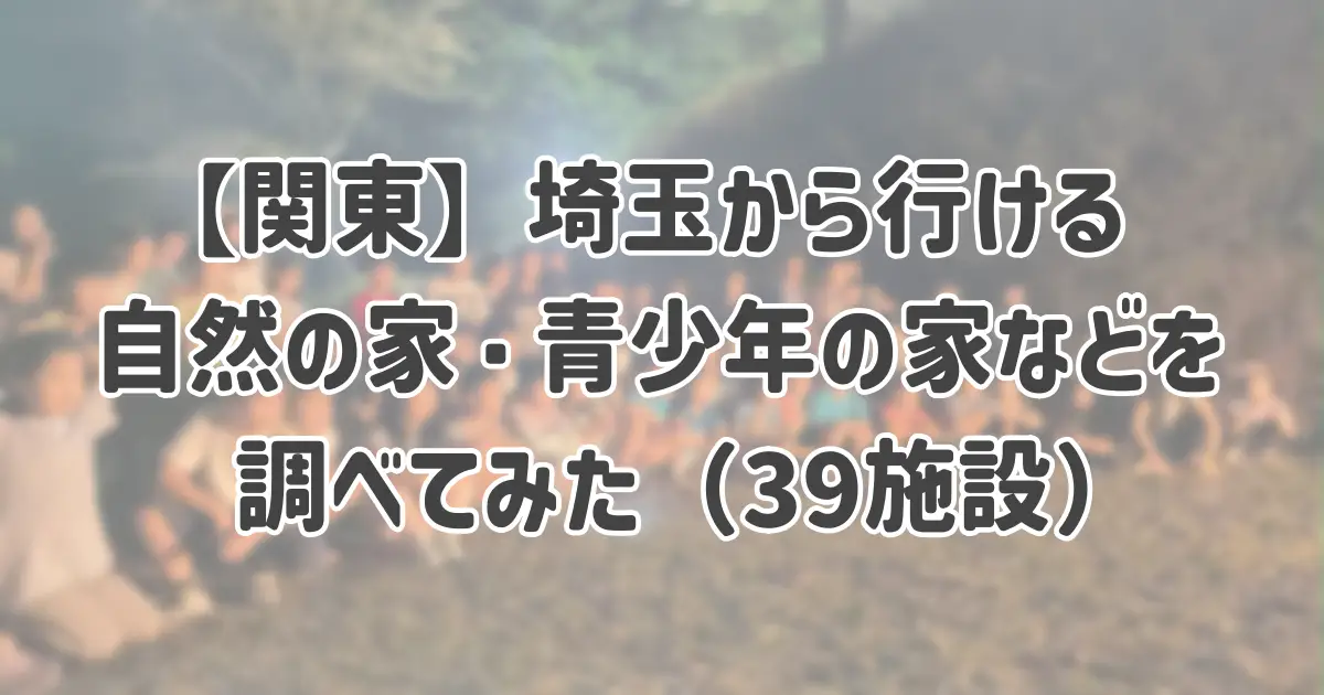 【関東】埼玉から行ける自然の家・青少年の家などの一覧（39施設）